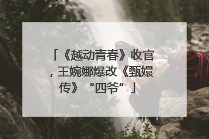 《越动青春》收官，王婉娜爆改《甄嬛传》“四爷”