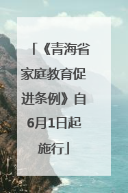 《青海省家庭教育促进条例》自6月1日起施行