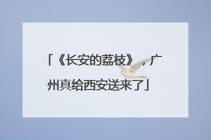 《长安的荔枝》，广州真给西安送来了
