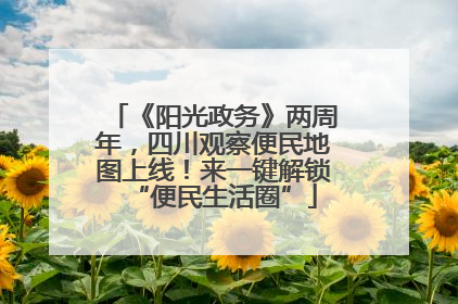 《阳光政务》两周年，四川观察便民地图上线！来一键解锁“便民生活圈”