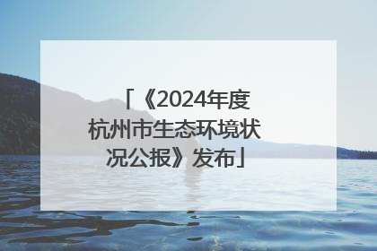 《2024年度杭州市生态环境状况公报》发布