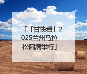 「甘快看」2025兰州马拉松圆满举行