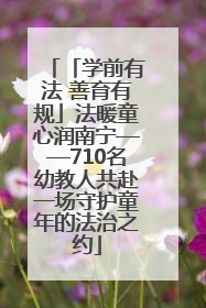 「学前有法 善育有规」法暖童心润南宁——710名幼教人共赴一场守护童年的法治之约