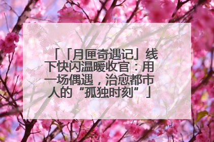 「月匣奇遇记」线下快闪温暖收官：用一场偶遇，治愈都市人的“孤独时刻”