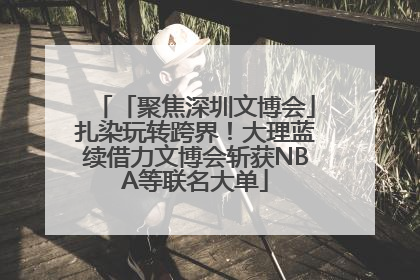 「聚焦深圳文博会」扎染玩转跨界！大理蓝续借力文博会斩获NBA等联名大单