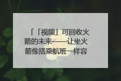 「视频」可回收火箭的未来——让坐火箭像搭乘航班一样容易｜路演记