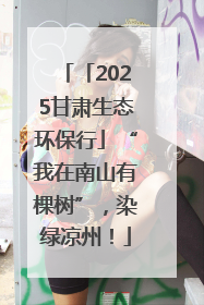 「2025甘肃生态环保行」“我在南山有棵树”，染绿凉州！