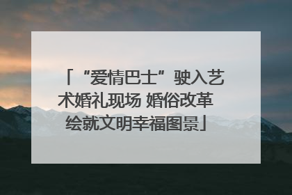 “爱情巴士”驶入艺术婚礼现场 婚俗改革绘就文明幸福图景