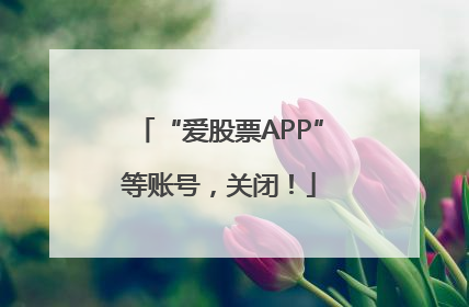 “爱股票APP”等账号，关闭！