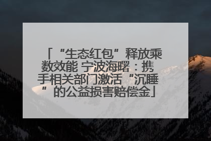 “生态红包”释放乘数效能 宁波海曙：携手相关部门激活“沉睡”的公益损害赔偿金