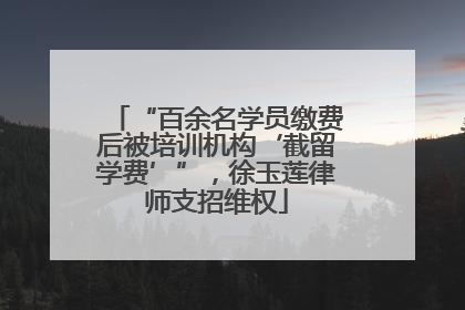 “百余名学员缴费后被培训机构‘截留学费’”，徐玉莲律师支招维权