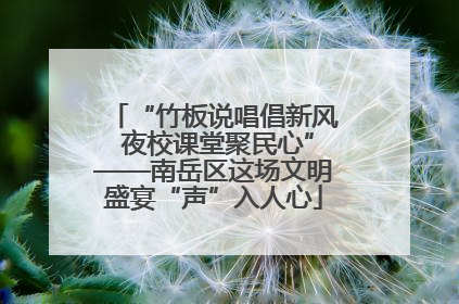 “竹板说唱倡新风 夜校课堂聚民心”——南岳区这场文明盛宴“声”入人心