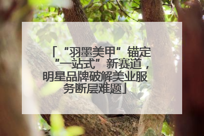 “羽墨美甲”锚定“一站式”新赛道，明星品牌破解美业服务断层难题