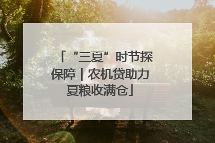 “三夏”时节探保障｜农机贷助力夏粮收满仓