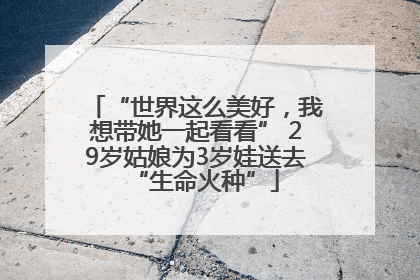 “世界这么美好，我想带她一起看看” 29岁姑娘为3岁娃送去“生命火种”