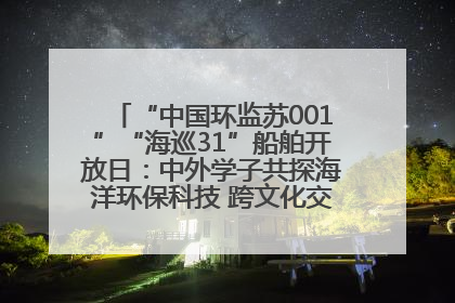 “中国环监苏001”“海巡31”船舶开放日：中外学子共探海洋环保科技 跨文化交流筑牢“蓝色”友谊