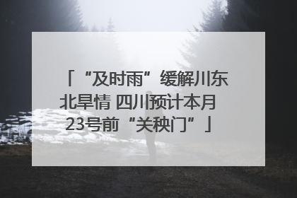 “及时雨”缓解川东北旱情 四川预计本月23号前“关秧门”