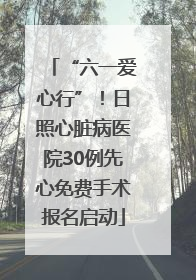 “六一爱心行”！日照心脏病医院30例先心免费手术报名启动