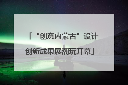 “创意内蒙古”设计创新成果展潮玩开幕