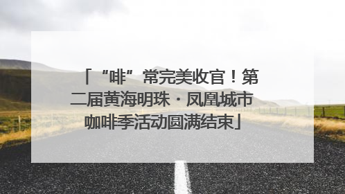 “啡”常完美收官！第二届黄海明珠・凤凰城市咖啡季活动圆满结束