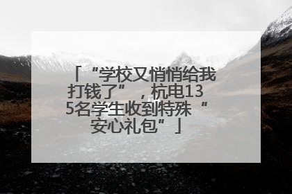 “学校又悄悄给我打钱了”，杭电135名学生收到特殊“安心礼包”
