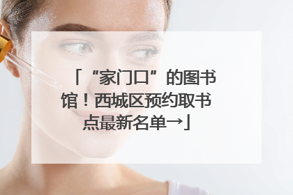 “家门口”的图书馆！西城区预约取书点最新名单→