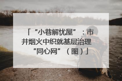 “小巷解忧屋”：市井烟火中织就基层治理“同心网”（图）