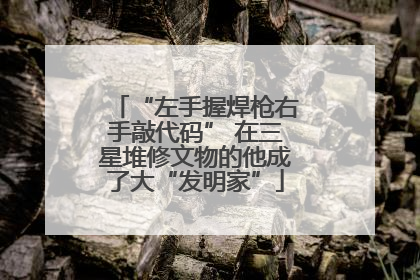 “左手握焊枪右手敲代码” 在三星堆修文物的他成了大“发明家”