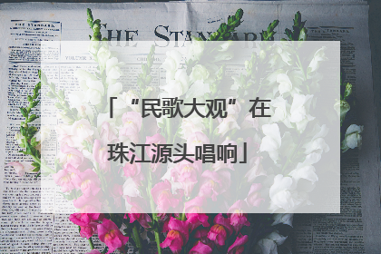“民歌大观”在珠江源头唱响