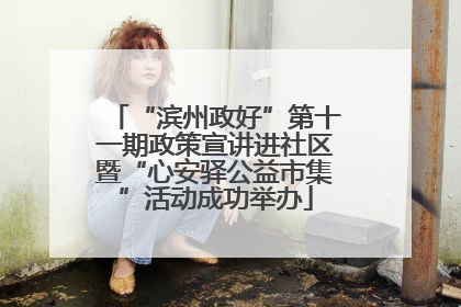 “滨州政好”第十一期政策宣讲进社区暨“心安驿公益市集”活动成功举办