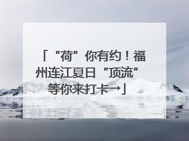 “荷”你有约！福州连江夏日“顶流”等你来打卡→