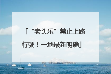 “老头乐”禁止上路行驶！一地最新明确
