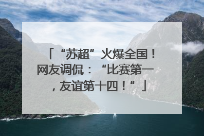 “苏超”火爆全国！网友调侃：“比赛第一，友谊第十四！”