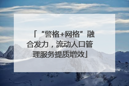 “警格+网格”融合发力，流动人口管理服务提质增效