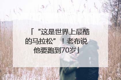 “这是世界上最酷的马拉松”！老布说他要跑到70岁