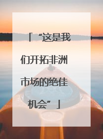 “这是我们开拓非洲市场的绝佳机会”