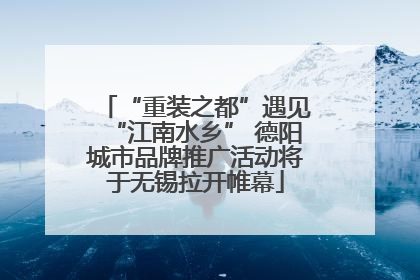 “重装之都”遇见“江南水乡” 德阳城市品牌推广活动将于无锡拉开帷幕