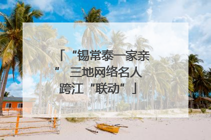 “锡常泰一家亲” 三地网络名人跨江“联动”