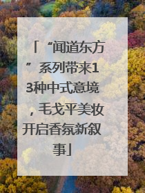 “闻道东方”系列带来13种中式意境，毛戈平美妆开启香氛新叙事