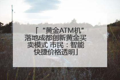 “黄金ATM机”落地成都创新黄金买卖模式 市民：智能快捷价格透明