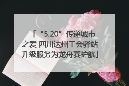 “5.20”传递城市之爱 四川达州工会驿站升级服务为龙舟赛护航