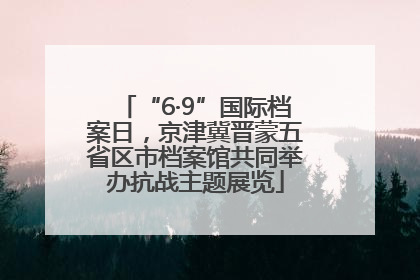 “6·9”国际档案日，京津冀晋蒙五省区市档案馆共同举办抗战主题展览