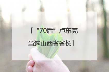 “70后”卢东亮当选山西省省长
