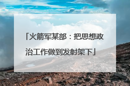 火箭军某部：把思想政治工作做到发射架下