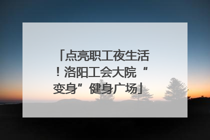 点亮职工夜生活！洛阳工会大院“变身”健身广场