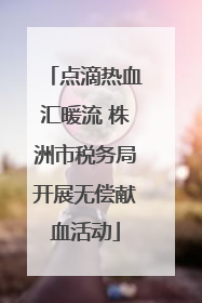 点滴热血汇暖流 株洲市税务局开展无偿献血活动