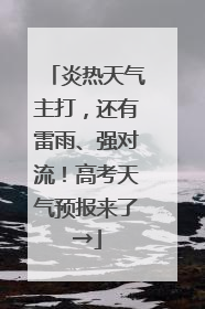 炎热天气主打，还有雷雨、强对流！高考天气预报来了→