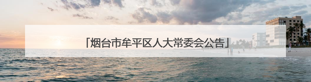 烟台市牟平区人大常委会公告