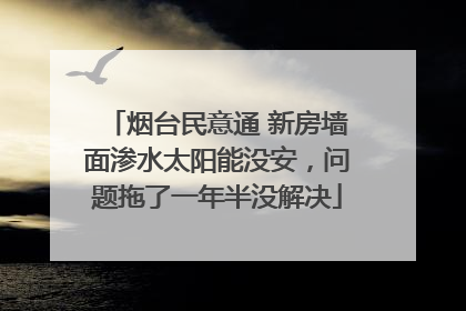 烟台民意通 新房墙面渗水太阳能没安，问题拖了一年半没解决