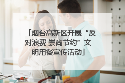 烟台高新区开展“反对浪费 崇尚节约”文明用餐宣传活动